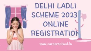 Delhi Ladli Scheme 2023: Online Registration