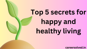 Top 5 secrets for happy and healthy living