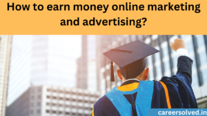 How to earn money online marketing and advertising?